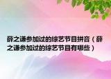 薛之謙參加過(guò)的綜藝節(jié)目拼音（薛之謙參加過(guò)的綜藝節(jié)目有哪些）