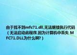 由于找不到mfc71.dll,無法繼續(xù)執(zhí)行代碼（無法啟動此程序,因為計算機中丟失 MFC71.DLL為什么啊?）