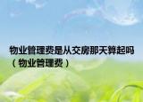 物業(yè)管理費(fèi)是從交房那天算起嗎（物業(yè)管理費(fèi)）