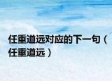 任重道遠(yuǎn)對應(yīng)的下一句（任重道遠(yuǎn)）