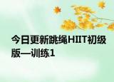今日更新跳繩HIIT初級版—訓練1