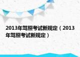 2013年駕照考試新規(guī)定（2013年駕照考試新規(guī)定）