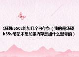 華碩k550c能加幾個(gè)內(nèi)存條（我的是華碩k55v筆記本想加條內(nèi)存是加什么型號的）