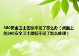 360安全衛(wèi)士圖標(biāo)不見(jiàn)了怎么辦（桌面上的360安全衛(wèi)士圖標(biāo)不見(jiàn)了怎么處理）
