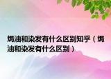 焗油和染發(fā)有什么區(qū)別知乎（焗油和染發(fā)有什么區(qū)別）