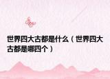 世界四大古都是什么（世界四大古都是哪四個）
