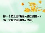 第一個(gè)登上月球的人是誰哪國人（第一個(gè)登上月球的人是誰）