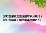 夢幻西游猴王出世副本積分統(tǒng)計(jì)（夢幻西游猴王出世副本從哪進(jìn)?）