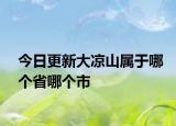 今日更新大涼山屬于哪個省哪個市