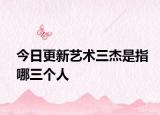 今日更新藝術(shù)三杰是指哪三個(gè)人