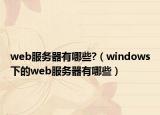 web服務(wù)器有哪些?（windows下的web服務(wù)器有哪些）