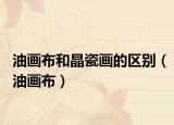 油畫布和晶瓷畫的區(qū)別（油畫布）