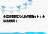 金霉素眼膏怎么涂到眼瞼上（金霉素眼膏）