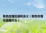 粉色玫瑰花語(yǔ)和含義（粉色玫瑰花語(yǔ)是什么）