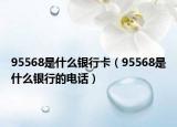 95568是什么銀行卡（95568是什么銀行的電話）