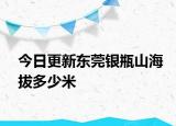 今日更新東莞銀瓶山海拔多少米