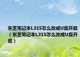 東芝筆記本L315怎么改成U盤(pán)開(kāi)啟（東芝筆記本L315怎么改成U盤(pán)開(kāi)啟）