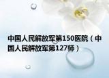 中國人民解放軍第150醫(yī)院（中國人民解放軍第127師）