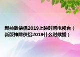 新神雕俠侶2019上映時間電視臺（新版神雕俠侶2019什么時候播）