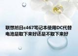 聯(lián)想旭日c467筆記本使用DC代替電池是取下來好還是不取下來好