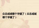 眾志成誠哪個字錯了（眾志成城哪個字錯了）