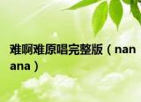 難啊難原唱完整版（nanana）