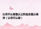 認(rèn)貸不認(rèn)房是認(rèn)公積金還是認(rèn)商貸（認(rèn)貸不認(rèn)房）
