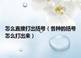 怎么直接打出括號(hào)（各種的括號(hào)怎么打出來）