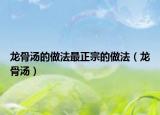 龍骨湯的做法最正宗的做法（龍骨湯）