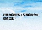 股票會崩盤嗎?（股票崩盤會有哪些后果）