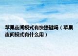 蘋(píng)果夜間模式有快捷鍵嗎（蘋(píng)果夜間模式有什么用）