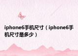 iphone6手機(jī)尺寸（iphone6手機(jī)尺寸是多少）