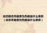 動(dòng)態(tài)靜態(tài)市盈率為負(fù)數(shù)是什么意思（動(dòng)態(tài)市盈率為負(fù)數(shù)是什么意思）