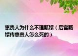 惠貴人為什么不理甄嬛（后宮甄嬛傳惠貴人怎么死的）