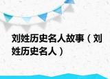 劉姓歷史名人故事（劉姓歷史名人）