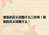 準備的反義詞是什么三年級（準備的反義詞是什么）