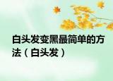 白頭發(fā)變黑最簡單的方法（白頭發(fā)）