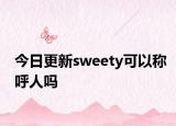 今日更新sweety可以稱呼人嗎