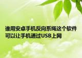誰用安卓手機反向系繩這個軟件可以讓手機通過USB上網(wǎng)