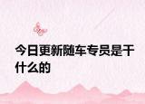 今日更新隨車專員是干什么的