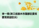 李一博(浙江省麗水市蓮都區(qū)委常委常務副區(qū)長)