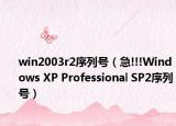 win2003r2序列號（急!!!Windows XP Professional SP2序列號）