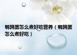 鵪鶉蛋怎么煮好吃營養(yǎng)（鵪鶉蛋怎么煮好吃）