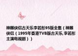 神雕俠侶古天樂李若彤95版全集（神雕俠侶（1995年香港TVB版古天樂,李若彤主演電視?。? /></span></a>
                        <h2><a href=