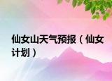 仙女山天氣預(yù)報(bào)（仙女計(jì)劃）