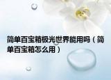 簡(jiǎn)單百寶箱極光世界能用嗎（簡(jiǎn)單百寶箱怎么用）