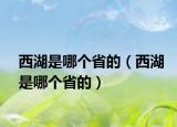 西湖是哪個省的（西湖是哪個省的）