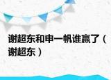 謝超東和申一帆誰贏了（謝超東）