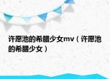 許愿池的希臘少女mv（許愿池的希臘少女）
