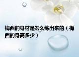 梅西的身材是怎么練出來的（梅西的身高多少）